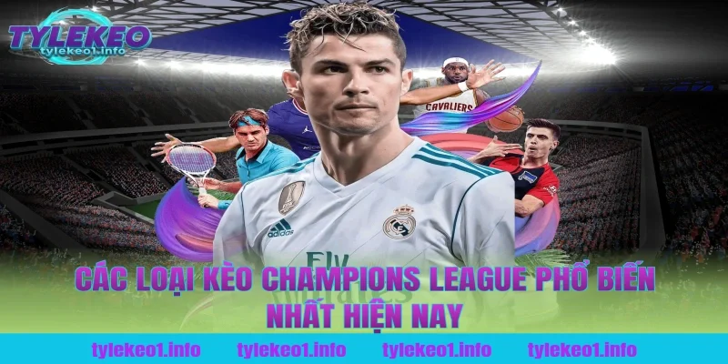 Các Loại Kèo Champions League Phổ Biến Nhất Hiện Nay