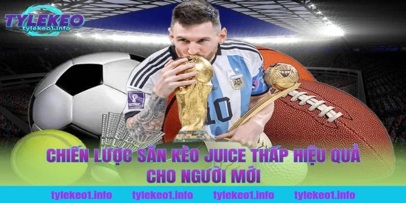 Chiến lược săn kèo juice thấp hiệu quả cho người mới
