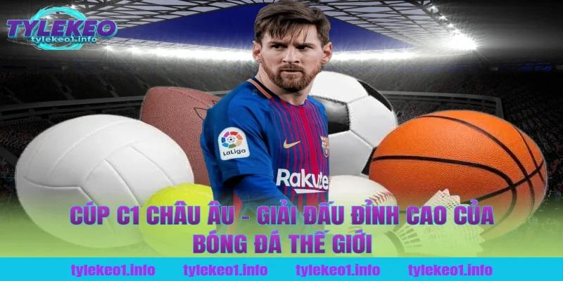 Cúp C1 Châu Âu – Giải Đấu Đỉnh Cao Của Bóng Đá Thế Giới