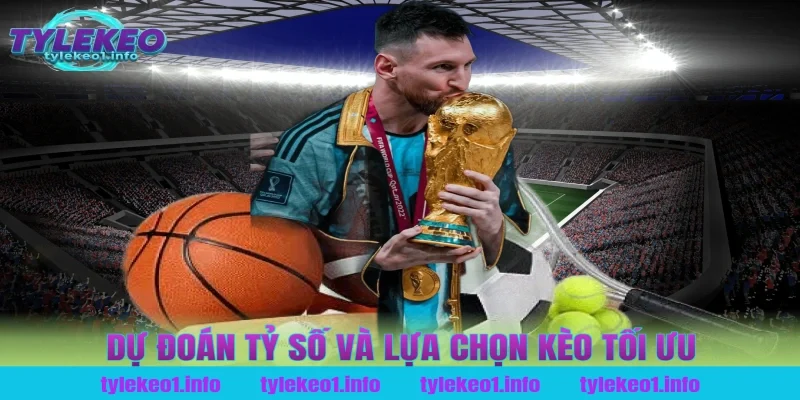 Dự Đoán Tỷ Số Và Lựa Chọn Kèo Tối Ưu