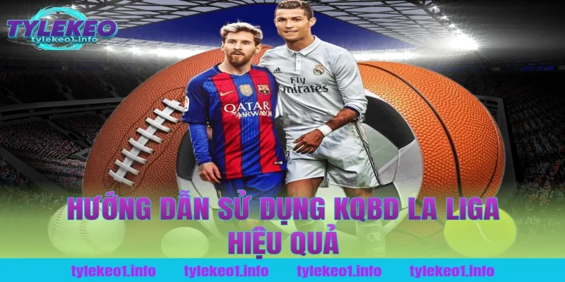 Hướng Dẫn Sử Dụng Kqbd La Liga Hiệu Quả