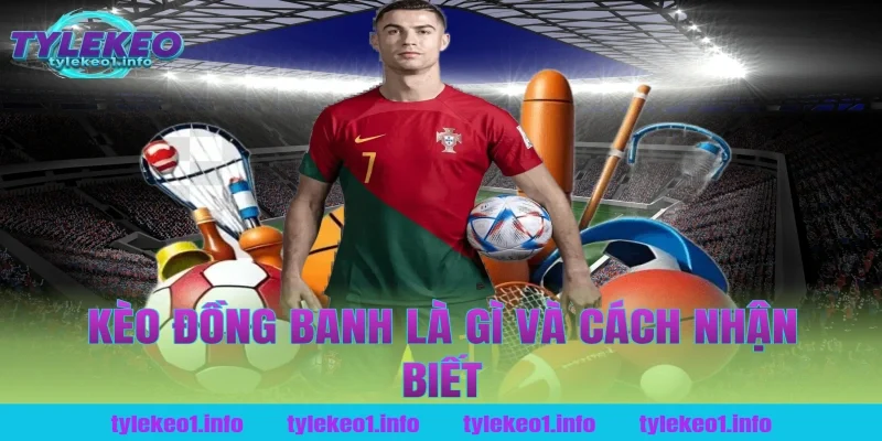 Kèo đồng banh là gì và cách nhận biết