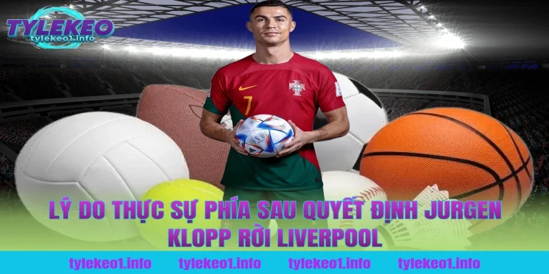 Lý do thực sự phía sau quyết định jurgen klopp rời liverpool