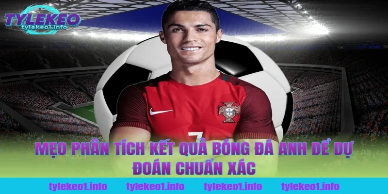 Mẹo Phân Tích Kết Quả Bóng Đá Anh Để Dự Đoán Chuẩn Xác