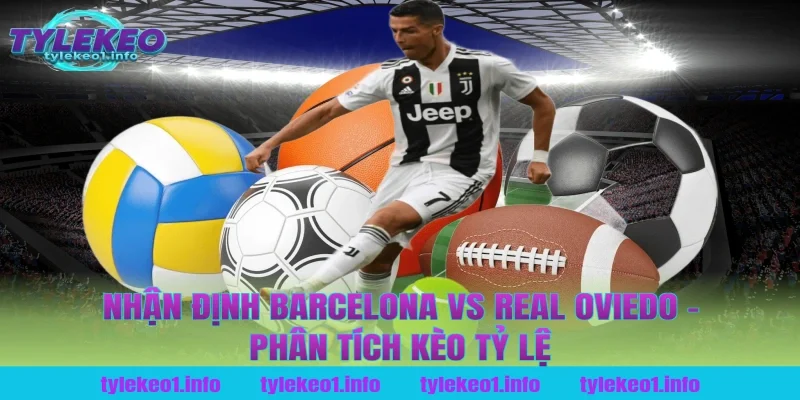 Nhận Định Barcelona vs Real Oviedo – Phân Tích Kèo Tỷ Lệ