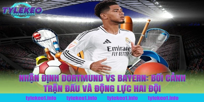 Nhận định Dortmund vs Bayern: Bối cảnh trận đấu và động lực hai đội