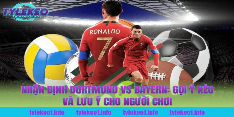 Nhận định Dortmund vs Bayern: Gợi ý kèo và lưu ý cho người chơi