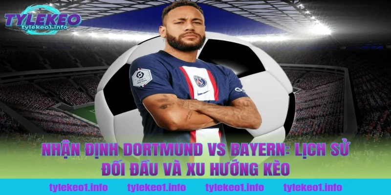 Nhận định Dortmund vs Bayern: Lịch sử đối đầu và xu hướng kèo