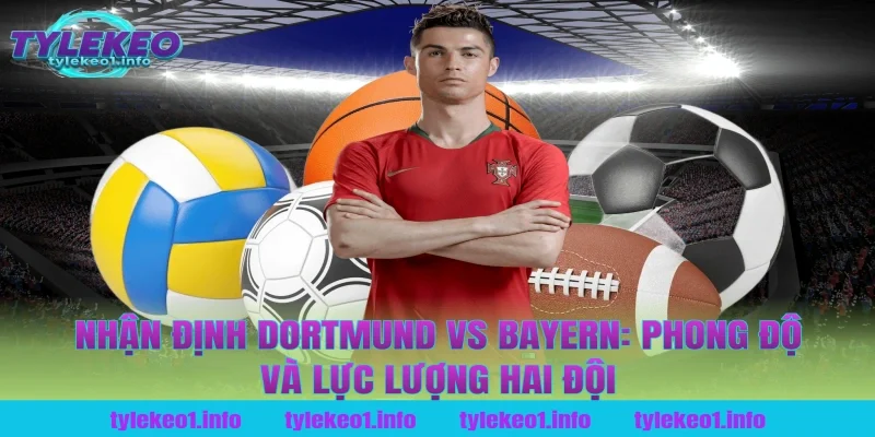 Nhận định Dortmund vs Bayern: Phong độ và lực lượng hai đội