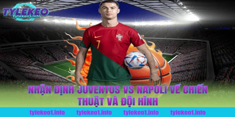 Nhận Định Juventus vs Napoli Về Chiến Thuật Và Đội Hình