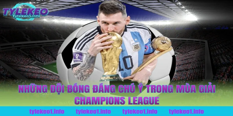 Những Đội Bóng Đáng Chú Ý Trong Mùa Giải Champions League