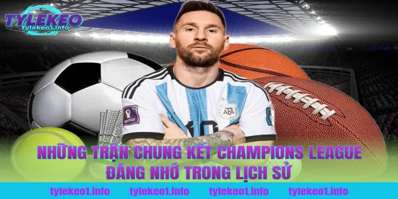 Những Trận Chung Kết Champions League Đáng Nhớ Trong Lịch Sử