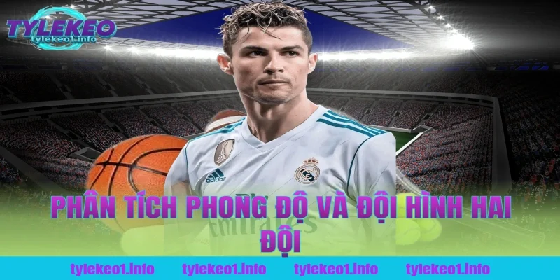 Phân Tích Phong Độ Và Đội Hình Hai Đội