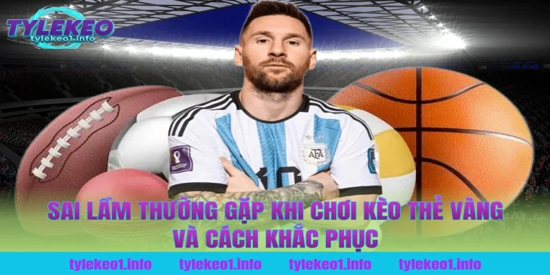 Sai Lầm Thường Gặp Khi Chơi Kèo Thẻ Vàng Và Cách Khắc Phục