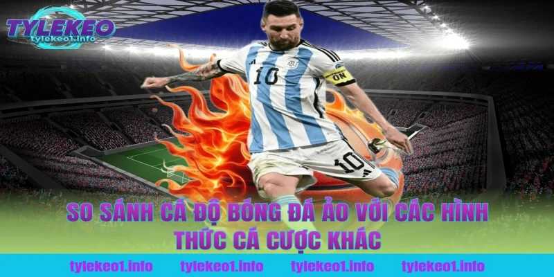 So sánh cá độ bóng đá ảo với các hình thức cá cược khác