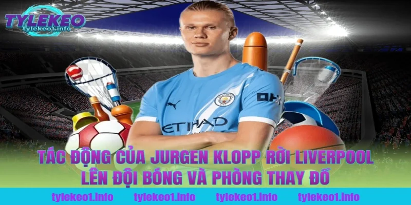 Tác động của jurgen klopp rời liverpool lên đội bóng và phòng thay đồ