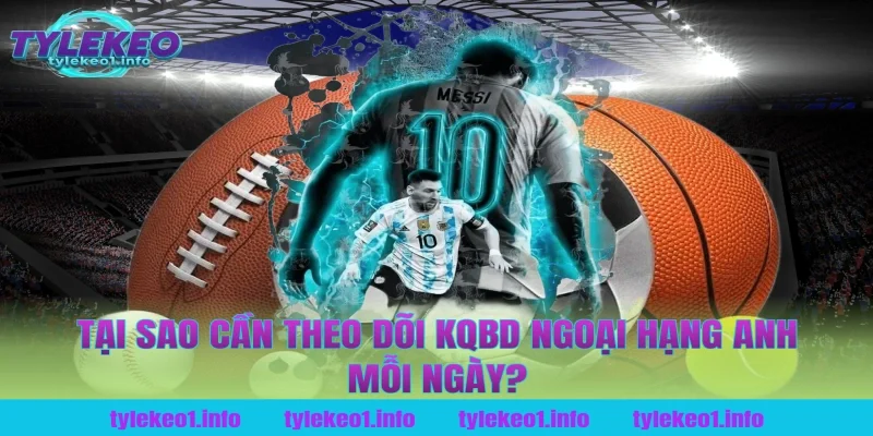 Tại Sao Cần Theo Dõi KQBD Ngoại Hạng Anh Mỗi Ngày?