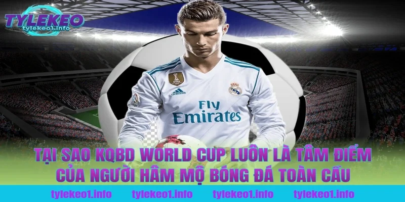 Tại Sao Kqbd World Cup Luôn Là Tâm Điểm Của Người Hâm Mộ Bóng Đá Toàn Cầu