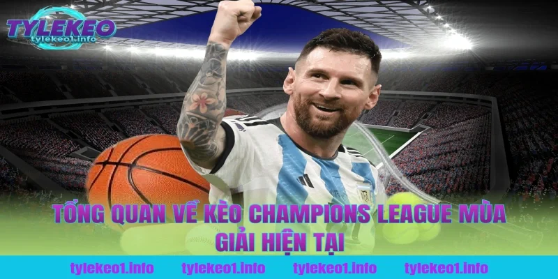 Tổng Quan Về Kèo Champions League Mùa Giải Hiện Tại