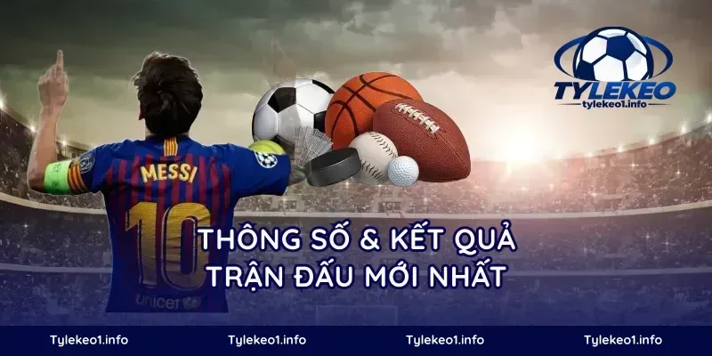 Thông số & kết quả trận đấu mới nhất